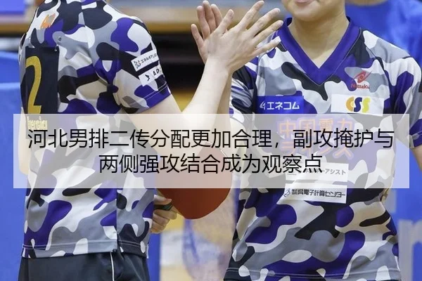 河北男排二传分配更加合理，副攻掩护与两侧强攻结合成为观察点